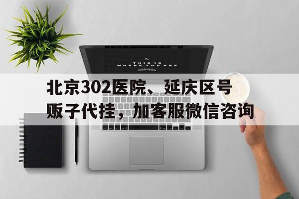 關于北京302醫院、延慶區號販子代掛,加客服微信咨詢的信息 關于北京302醫院、延慶區號販子代掛,加客服微信咨詢的信息