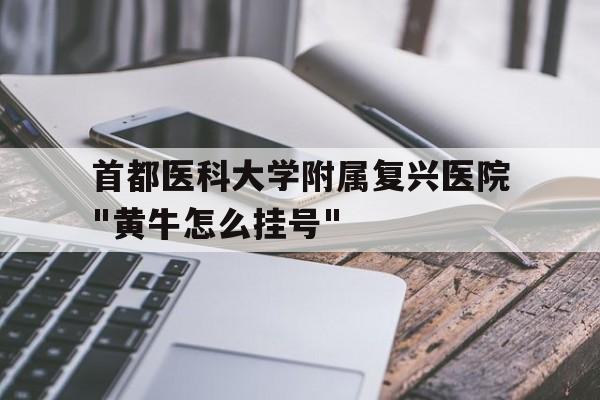 關于首都醫科大學附屬復興醫院"黃牛怎么掛號"的信息