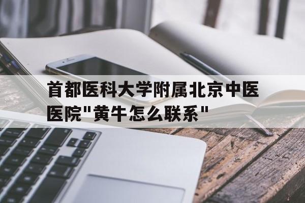 關于首都醫科大學附屬北京中醫醫院"黃牛怎么聯系"的信息